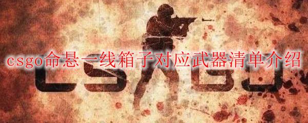 csgo命悬一线箱子对应武器清单介绍