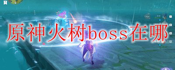 原神火树boss在哪