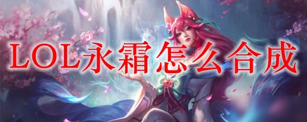 详细答案:lol永霜合成办法是遗失的章节,爆裂魔杖,12