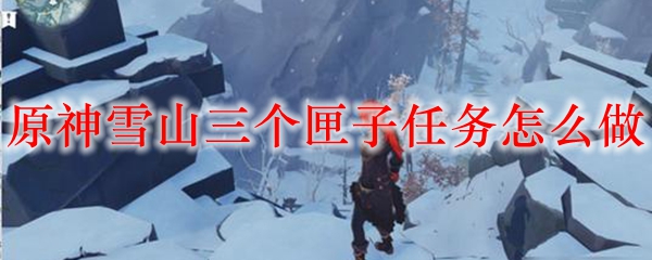 原神雪山三个匣子任务怎么做