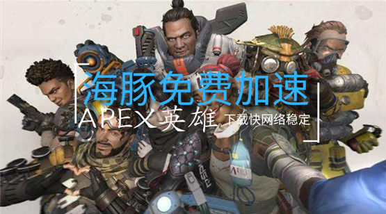 apex英雄下载速度过慢怎么办？用海豚加速器下载快网络稳