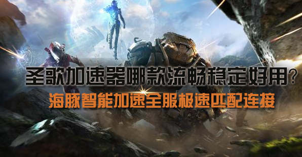 哪款圣歌加速器适合你?海豚免费加速三天用效果说服你