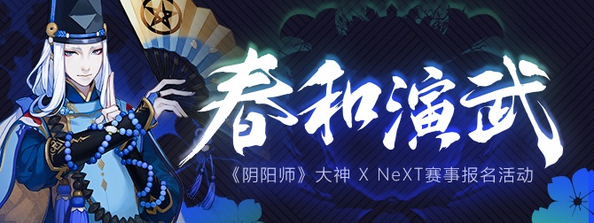 NeXT“春和演武”阴阳师赛事来袭 网易大神系列福利活动同步开启