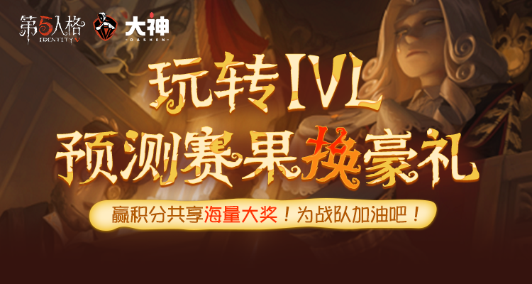 网易大神《第五人格》IVL预测站全线升级！赢积分换豪礼 