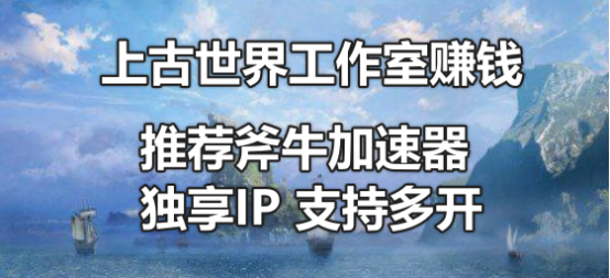 上古世界工作室打金赚钱吗？斧牛加速器独享ip支持多开加速