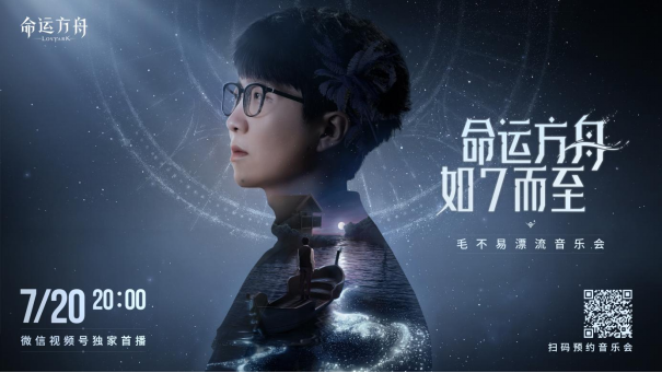 7月13日《 命运方舟》抢先登录开启，毛不易漂流演唱会开放预约