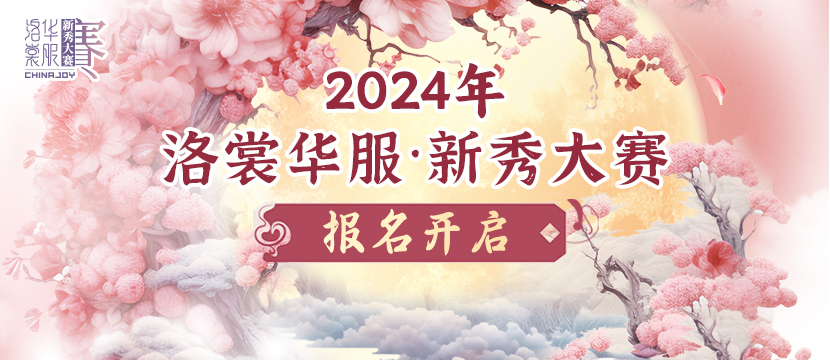 开始报名！2024ChinaJoy洛裳华服•新秀大赛