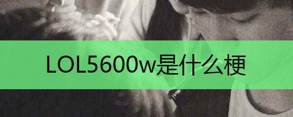 LOL5600w是什么梗