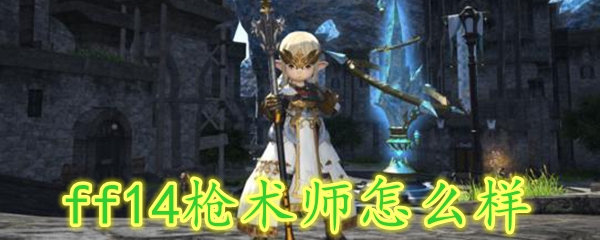 ff14枪术师怎么样