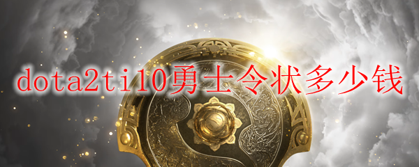 dota2ti10勇士令状多少钱