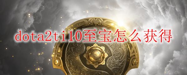 dota2ti10至宝怎么获得