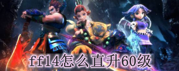 Ff14怎么直升60级 最终幻想14直升60级礼包在哪里领 3dm网游