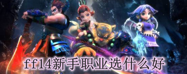 ff14新手职业选什么好