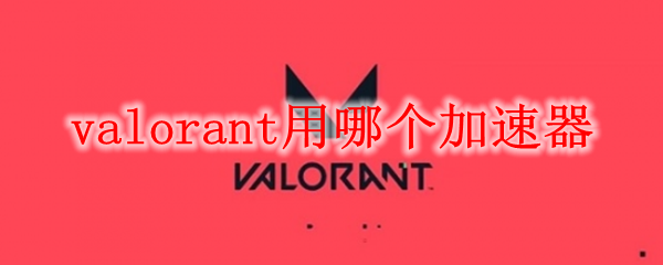 valorant用哪个加速器