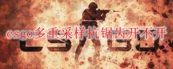 csgo多重采样抗锯齿开不开