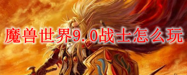 魔兽世界9.0战士怎么玩