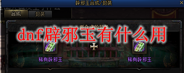 dnf辟邪玉有什么用