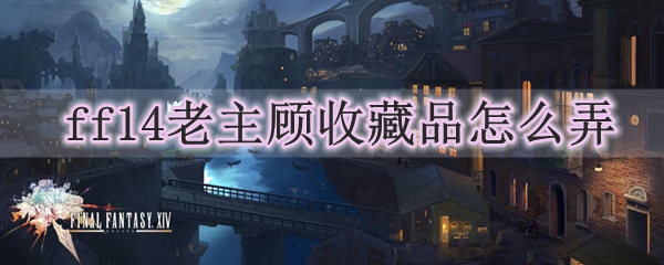 ff14老主顾收藏品怎么弄