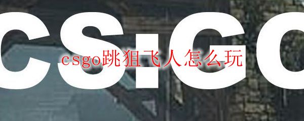 csgo跳狙飞人怎么玩