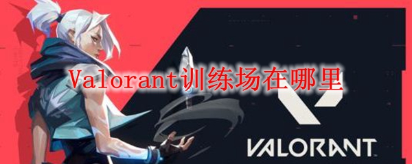 Valorant训练场在哪里