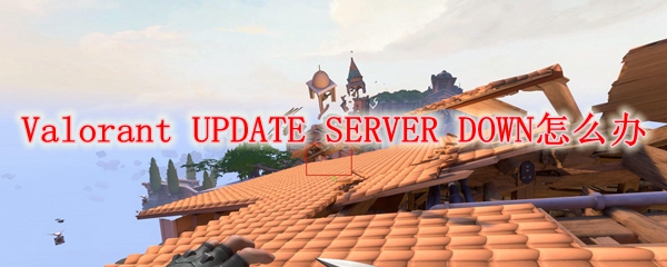 Valorant UPDATE SERVER DOWN怎么办