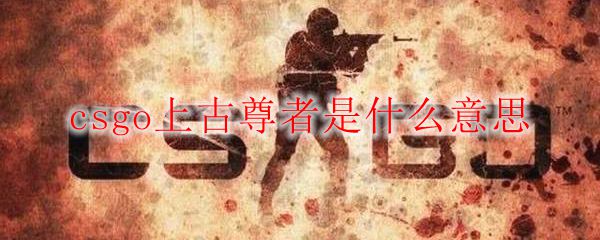 csgo上古尊者是什么意思