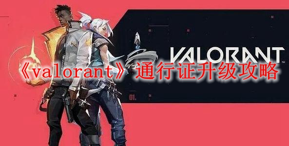 《valorant》通行证升级攻略