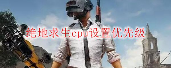 绝地求生cpu设置优先级