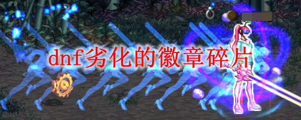 dnf劣化的徽章碎片怎么获得