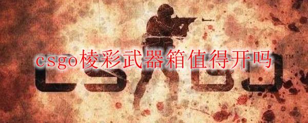 csgo棱彩武器箱值得开吗