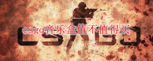 csgo音乐盒值不值得买