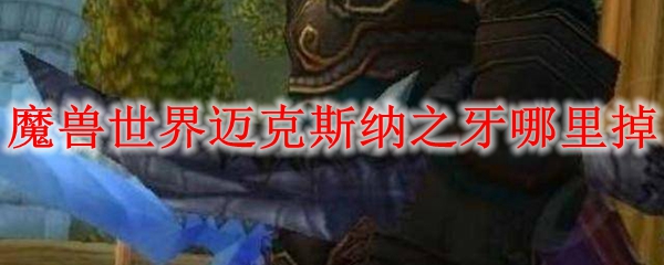 魔兽世界迈克斯纳之牙哪里掉