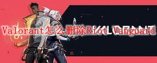 Valorant怎么删除Riot Vanguard