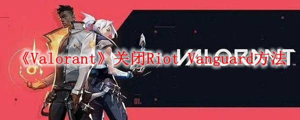 《Valorant》关闭Riot Vanguard方法