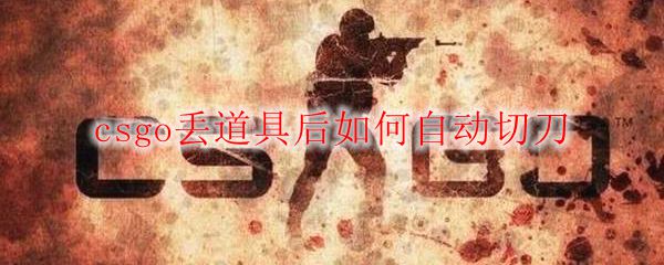 csgo丢道具后如何自动切刀