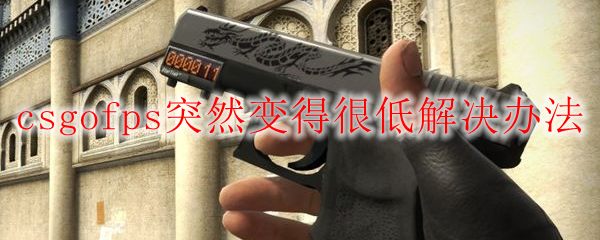 csgofps突然变得很低解决办法