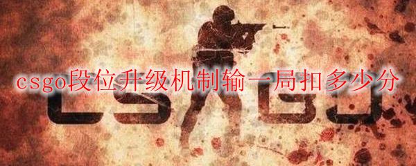 csgo段位升级机制输一局扣多少分