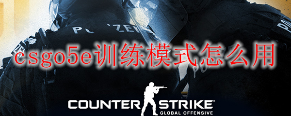 csgo5e训练模式怎么用