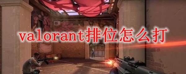 valorant排位怎么打