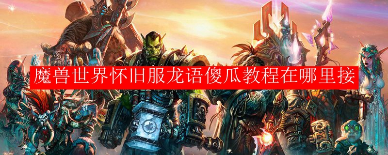 魔兽世界怀旧服龙语傻瓜教程在哪里接