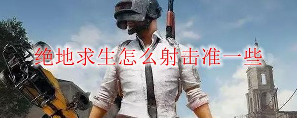 绝地求生怎么射击准一些