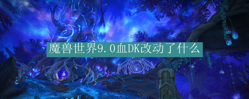 魔兽世界9.0血DK改动了什么