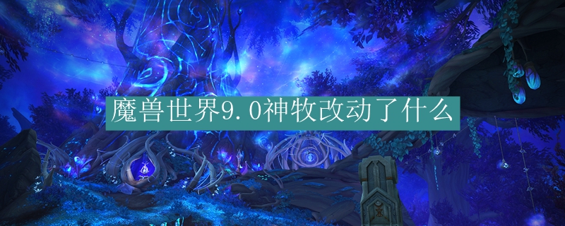 魔兽世界9.0神牧改动了什么