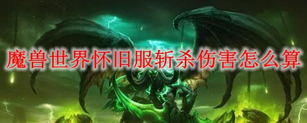 魔兽世界怀旧服斩杀伤害怎么算