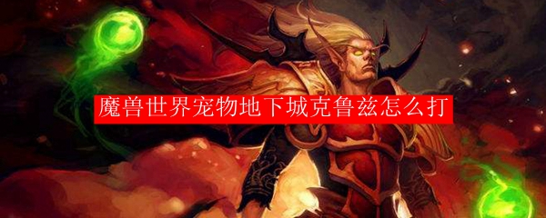 魔兽世界宠物地下城克鲁兹怎么打