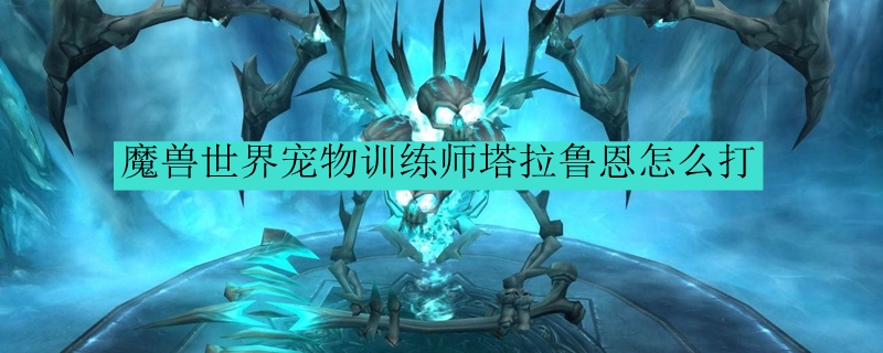 魔兽世界宠物训练师塔拉鲁恩怎么打