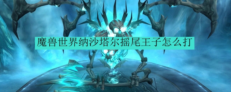 魔兽世界纳沙塔尔摇尾王子怎么打
