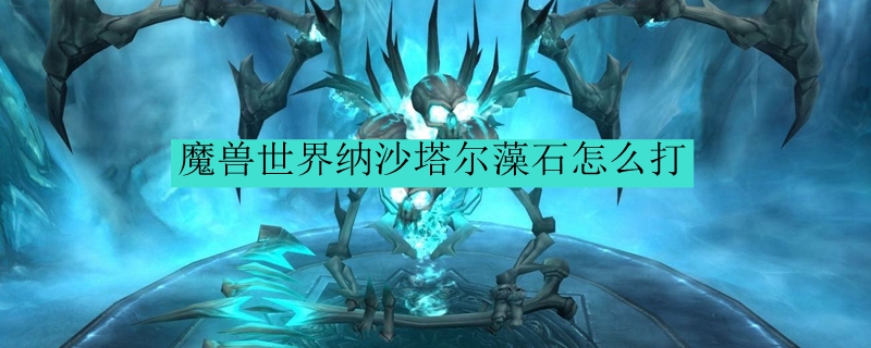 魔兽世界纳沙塔尔藻石怎么打