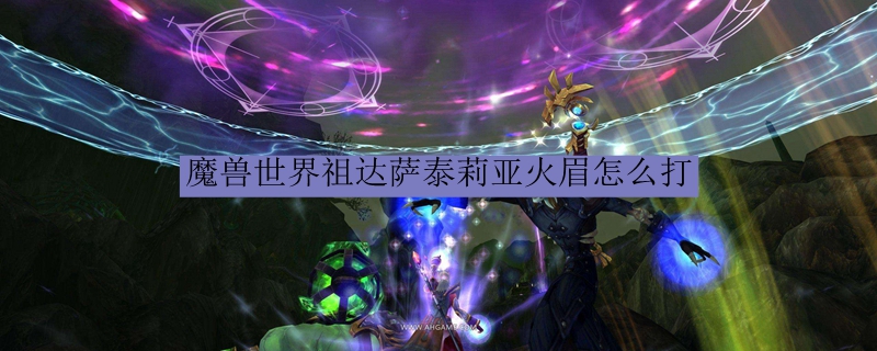 魔兽世界祖达萨泰莉亚火眉怎么打