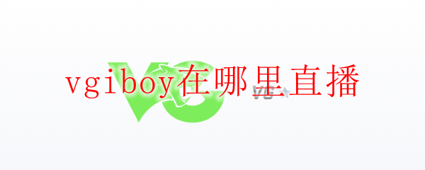 vgiboy在哪里直播